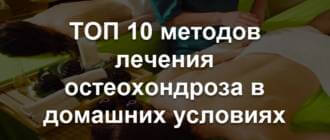 Как лечить остеохондроз в домашних условиях быстро, эффективные методы лечения при обострении